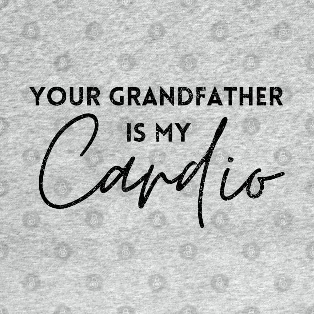 YOUR GRANDFATHER IS MY CARDIO by Artistic Design